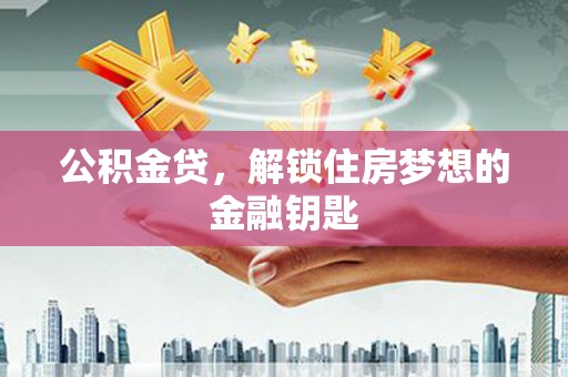 林甸公积金贷，解锁住房梦想的金融钥匙