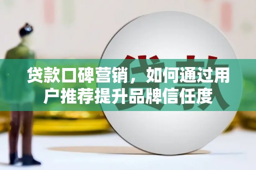 林甸贷款口碑营销，如何通过用户推荐提升品牌信任度