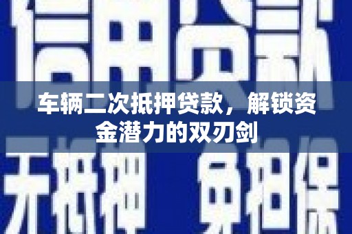 林甸车辆二次抵押贷款，解锁资金潜力的双刃剑