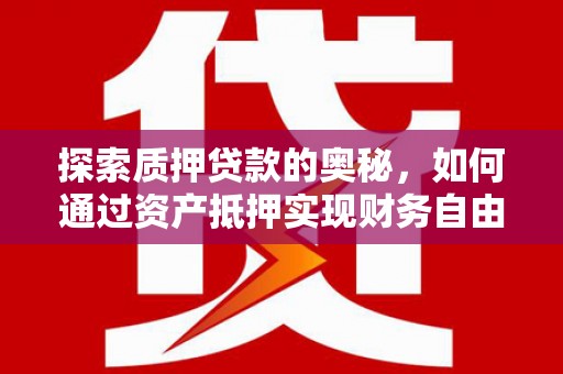 林甸探索质押贷款的奥秘，如何通过资产抵押实现财务自由