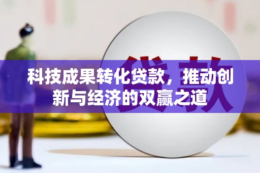 林甸科技成果转化贷款，推动创新与经济的双赢之道