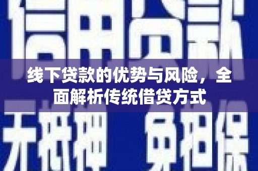 林甸线下贷款的优势与风险，全面解析传统借贷方式