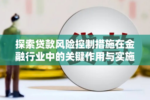 林甸探索贷款风险控制措施在金融行业中的关键作用与实施策略