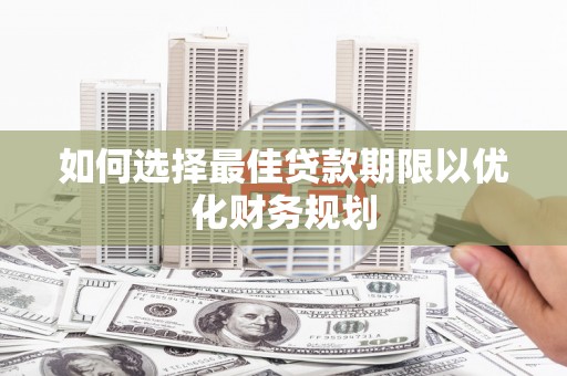 林甸如何选择最佳贷款期限以优化财务规划