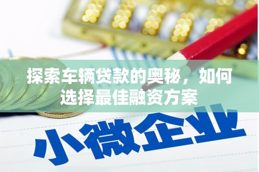 林甸探索车辆贷款的奥秘，如何选择最佳融资方案