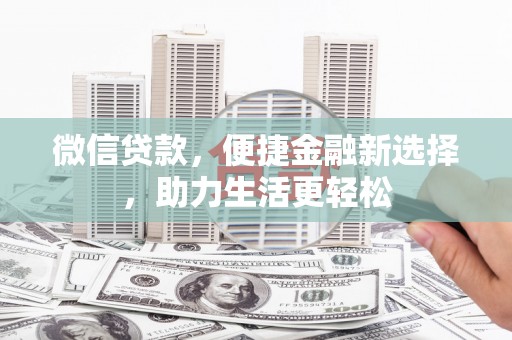 林甸微信贷款，便捷金融新选择，助力生活更轻松