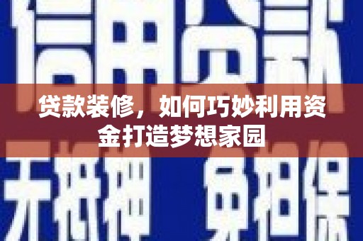 林甸贷款装修，如何巧妙利用资金打造梦想家园