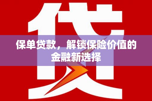 林甸保单贷款，解锁保险价值的金融新选择