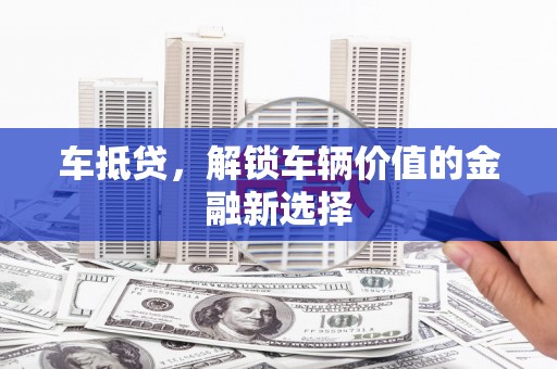 林甸车抵贷，解锁车辆价值的金融新选择