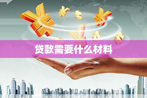 林甸贷款需要什么材料