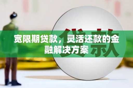 林甸宽限期贷款，灵活还款的金融解决方案