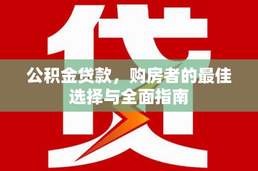 林甸公积金贷款，购房者的最佳选择与全面指南