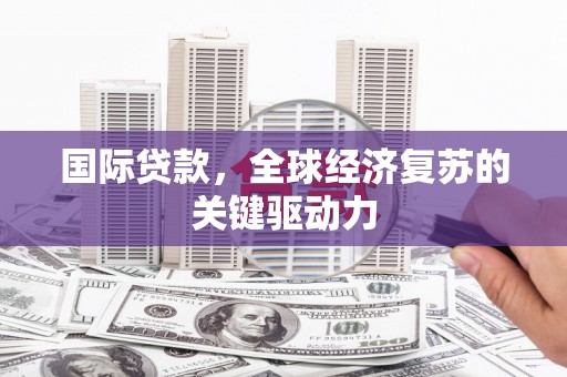 林甸国际贷款，全球经济复苏的关键驱动力