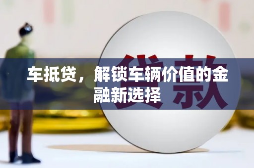 林甸车抵贷，解锁车辆价值的金融新选择