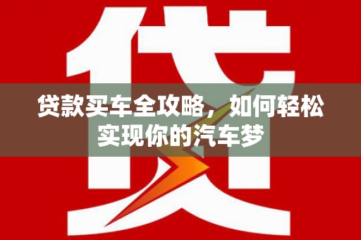 林甸贷款买车全攻略，如何轻松实现你的汽车梦