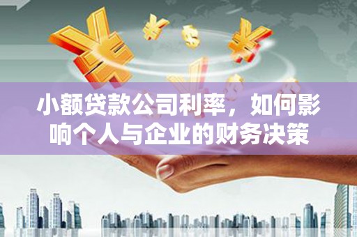林甸小额贷款公司利率，如何影响个人与企业的财务决策