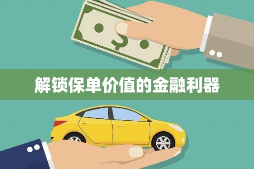 林甸解锁保单价值的金融利器