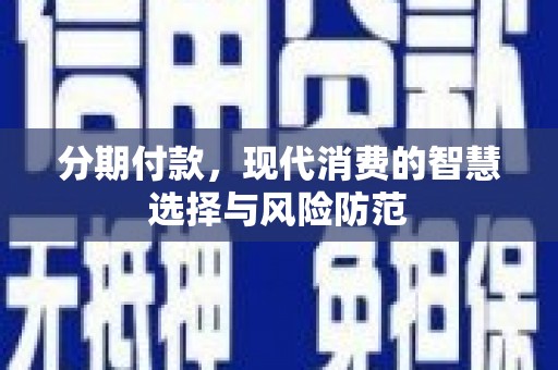 林甸分期付款，现代消费的智慧选择与风险防范
