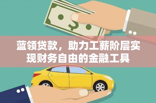 林甸蓝领贷款，助力工薪阶层实现财务自由的金融工具