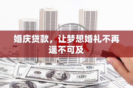林甸婚庆贷款，让梦想婚礼不再遥不可及