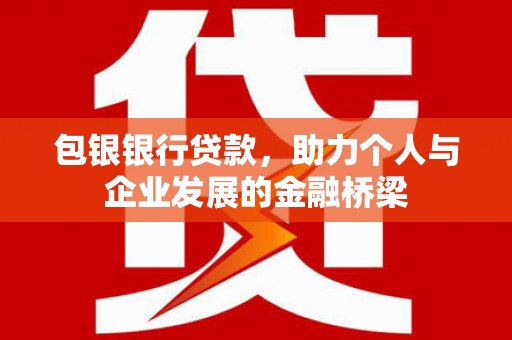 林甸包银银行贷款，助力个人与企业发展的金融桥梁