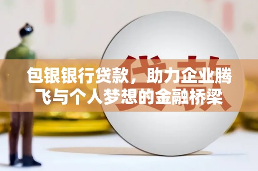 林甸包银银行贷款，助力企业腾飞与个人梦想的金融桥梁