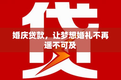 林甸婚庆贷款，让梦想婚礼不再遥不可及