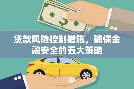 林甸贷款风险控制措施，确保金融安全的五大策略