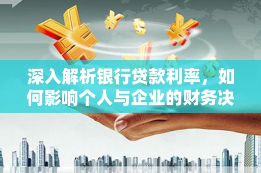 林甸深入解析银行贷款利率，如何影响个人与企业的财务决策