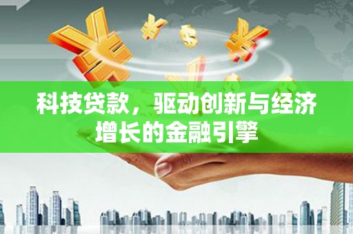 林甸科技贷款，驱动创新与经济增长的金融引擎