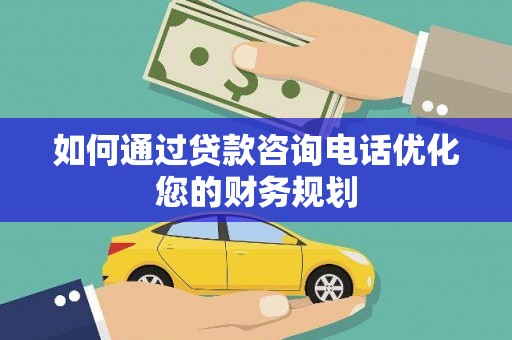 林甸如何通过贷款咨询电话优化您的财务规划
