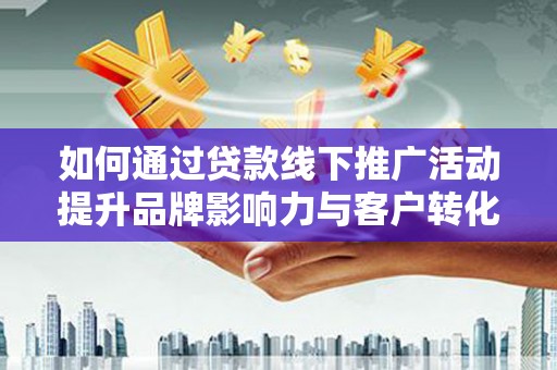 林甸如何通过贷款线下推广活动提升品牌影响力与客户转化率