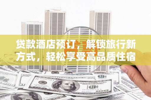 林甸贷款酒店预订，解锁旅行新方式，轻松享受高品质住宿