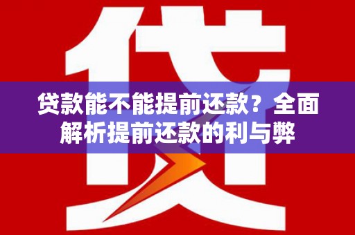 林甸贷款能不能提前还款？全面解析提前还款的利与弊