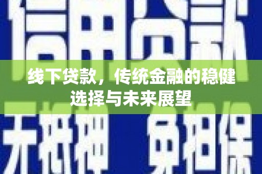 林甸线下贷款，传统金融的稳健选择与未来展望