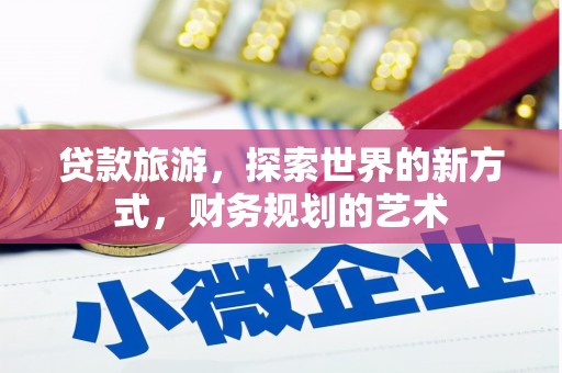 林甸贷款旅游，探索世界的新方式，财务规划的艺术