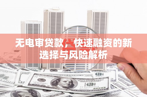 林甸无电审贷款，快速融资的新选择与风险解析