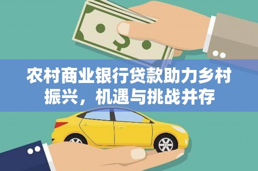 林甸农村商业银行贷款助力乡村振兴，机遇与挑战并存