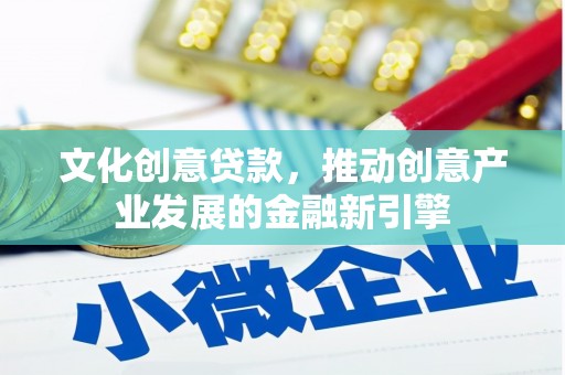 林甸文化创意贷款，推动创意产业发展的金融新引擎