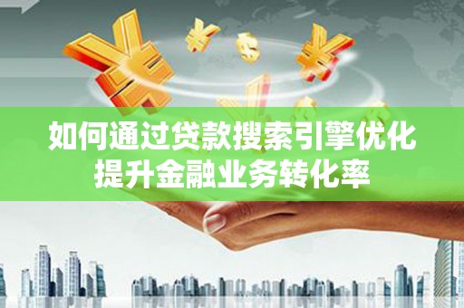 林甸如何通过贷款搜索引擎优化提升金融业务转化率