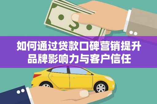 林甸如何通过贷款口碑营销提升品牌影响力与客户信任