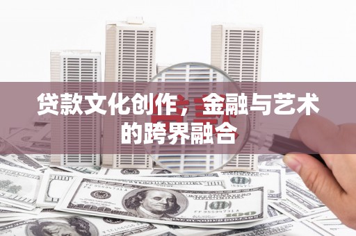 林甸贷款文化创作，金融与艺术的跨界融合