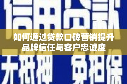 林甸如何通过贷款口碑营销提升品牌信任与客户忠诚度