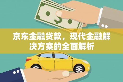 林甸京东金融贷款，现代金融解决方案的全面解析