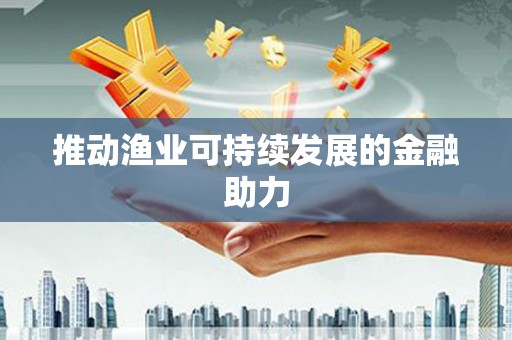 林甸推动渔业可持续发展的金融助力
