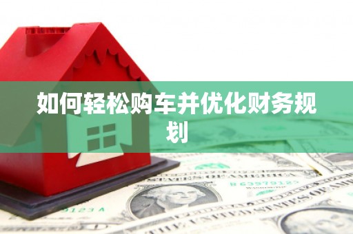 林甸如何轻松购车并优化财务规划