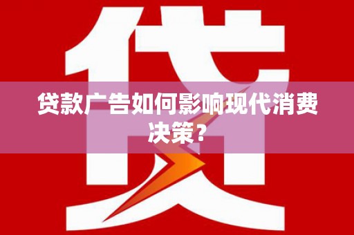 林甸贷款广告如何影响现代消费决策？