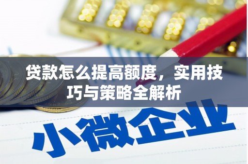 林甸贷款怎么提高额度，实用技巧与策略全解析