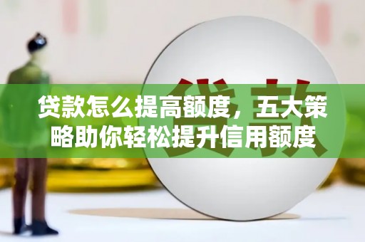 林甸贷款怎么提高额度，五大策略助你轻松提升信用额度