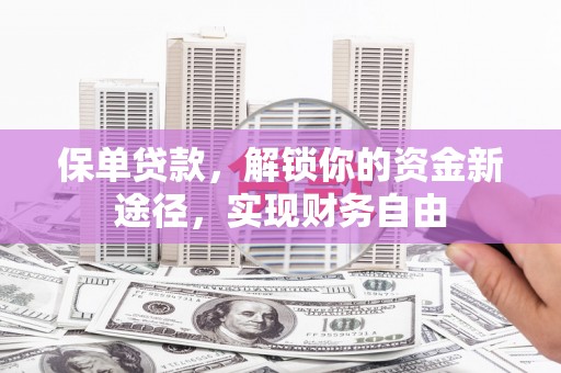 林甸保单贷款，解锁你的资金新途径，实现财务自由